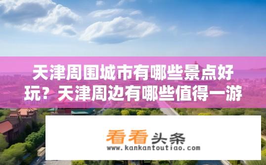 天津周围城市有哪些景点好玩？天津周边有哪些值得一游的城市景点？