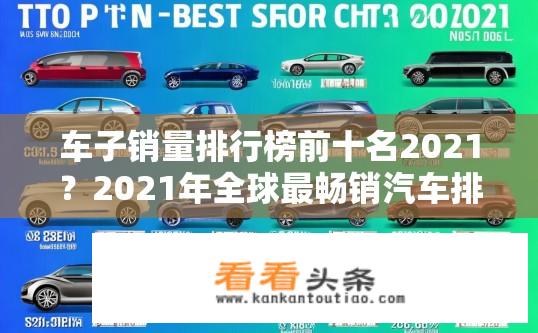 车子销量排行榜前十名2021？2021年全球最畅销汽车排行榜前十名都有哪些车型？