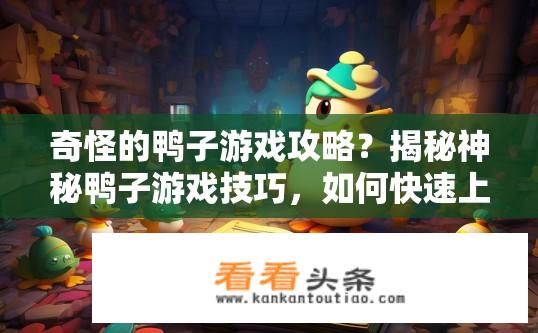 奇怪的鸭子游戏攻略？揭秘神秘鸭子游戏技巧，如何快速上手并取胜?