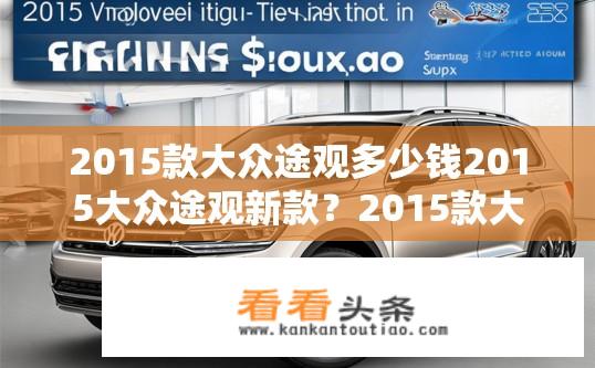 2015款大众途观多少钱2015大众途观新款？2015款大众途观价格是多少？新款车型上市了吗？