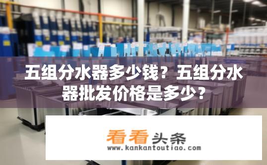 五组分水器多少钱？五组分水器批发价格是多少？