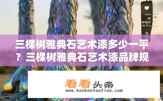 三棵树雅典石艺术漆多少一平？三棵树雅典石艺术漆品牌规格及每平方米价格?