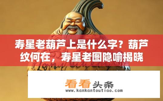 寿星老葫芦上是什么字？葫芦纹何在，寿星老图隐喻揭晓