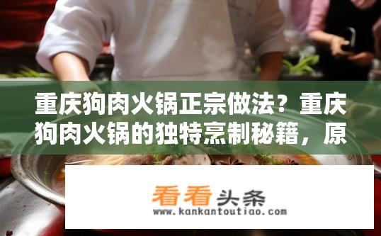 重庆狗肉火锅正宗做法？重庆狗肉火锅的独特烹制秘籍，原汁原味、鲜美入骨吗?