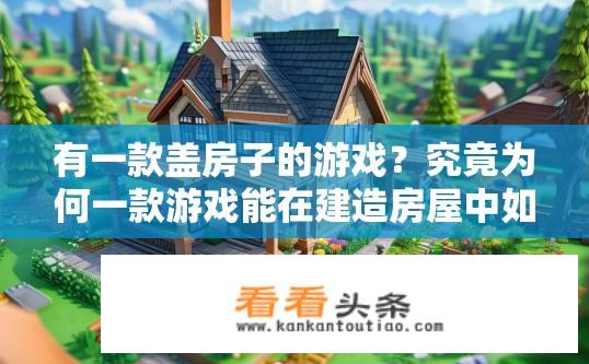 有一款盖房子的游戏？究竟为何一款游戏能在建造房屋中如此吸引人?