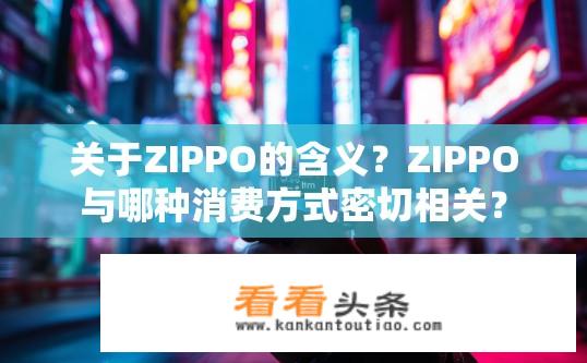 关于ZIPPO的含义？ZIPPO与哪种消费方式密切相关？