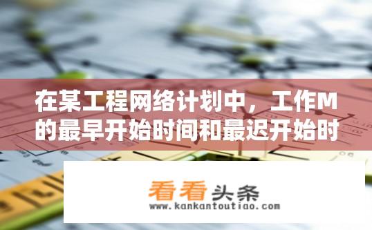 在某工程网络计划中，工作M的最早开始时间和最迟开始时间分别为第15d和第18d，其持续时？工程网络计划中M工作的最迟开始时间与最早开始时间之间的持续时间是多少?