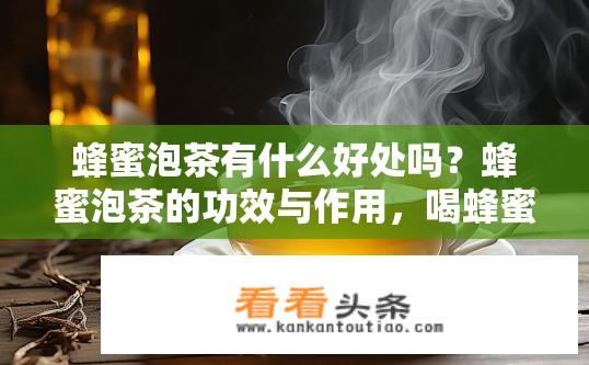 蜂蜜泡茶有什么好处吗？蜂蜜泡茶的功效与作用，喝蜂蜜水对健康的影响？