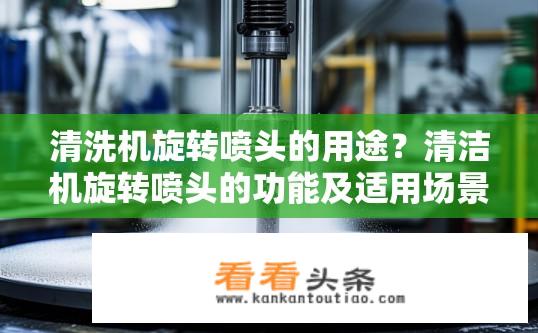 清洗机旋转喷头的用途？清洁机旋转喷头的功能及适用场景有哪些?