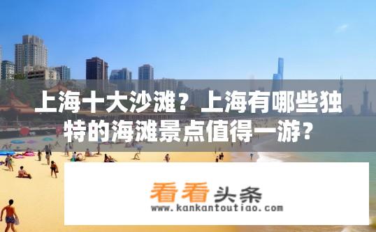 上海十大沙滩？上海有哪些独特的海滩景点值得一游？