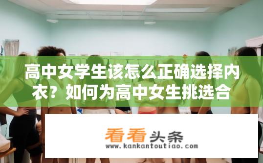 高中女学生该怎么正确选择内衣？如何为高中女生挑选合适的内衣？