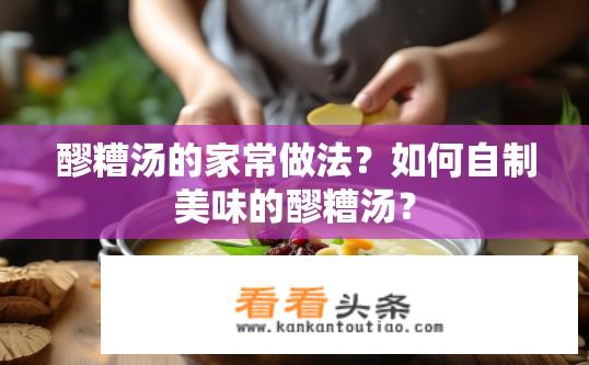 醪糟汤的家常做法？如何自制美味的醪糟汤？