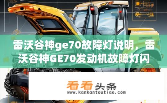 雷沃谷神ge70故障灯说明，雷沃谷神GE70发动机故障灯闪烁是什么原因？如何正确检查和处理？