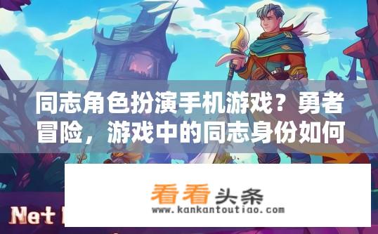 同志角色扮演手机游戏？勇者冒险，游戏中的同志身份如何体验与挑战?