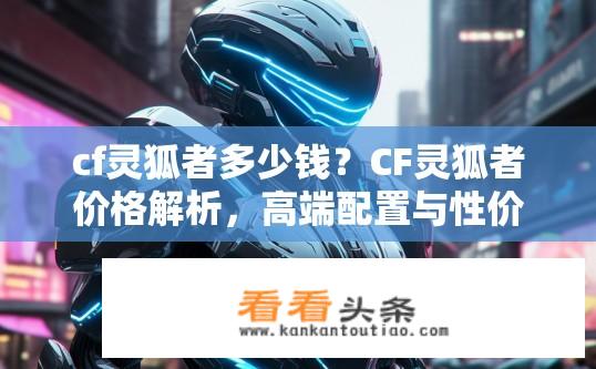 cf灵狐者多少钱？CF灵狐者价格解析，高端配置与性价比如何?