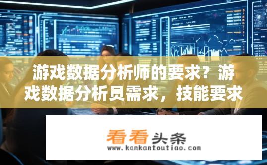 游戏数据分析师的要求？游戏数据分析员需求，技能要求、职业角色与工作职责是什么?