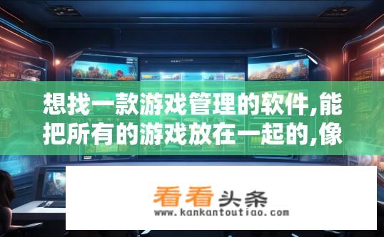 想找一款游戏管理的软件,能把所有的游戏放在一起的,像网吧那种的？如何搭建一个集齐全部游戏、支持多平台同步的游戏管理平台?
