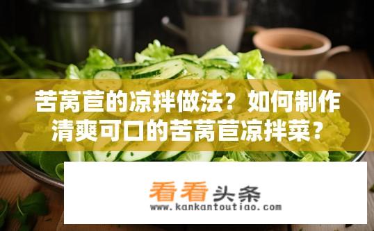 苦莴苣的凉拌做法？如何制作清爽可口的苦莴苣凉拌菜？