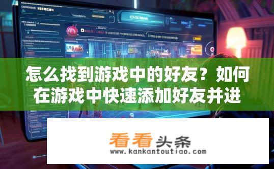 怎么找到游戏中的好友？如何在游戏中快速添加好友并进行互动交流?