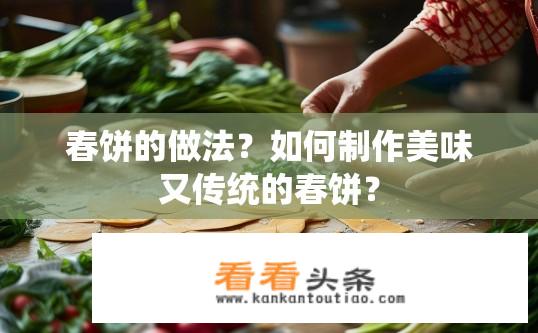 春饼的做法？如何制作美味又传统的春饼？