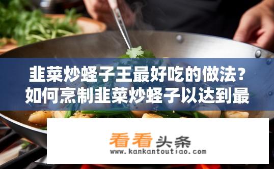 韭菜炒蛏子王最好吃的做法？如何烹制韭菜炒蛏子以达到最佳口感与营养价值?