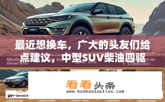 最近想换车，广大的头友们给点建议，中型SUV柴油四驱，有哪些值得推荐？热门柴油中型SUV推荐，如何选择一款既能满足越野需求，又兼顾燃油经济性与驾驶品质的车型?
