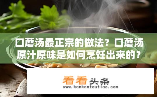 口蘑汤最正宗的做法？口蘑汤原汁原味是如何烹饪出来的？