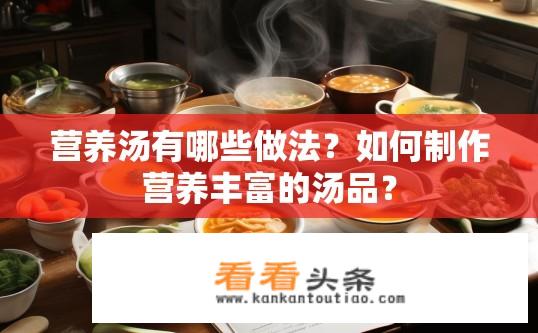 营养汤有哪些做法？如何制作营养丰富的汤品？