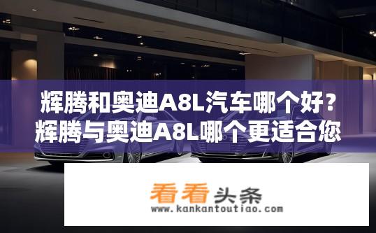 辉腾和奥迪A8L汽车哪个好？辉腾与奥迪A8L哪个更适合您的豪华需求？
