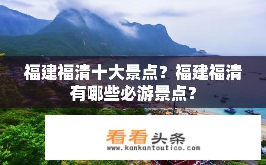 福建福清十大景点？福建福清有哪些必游景点？