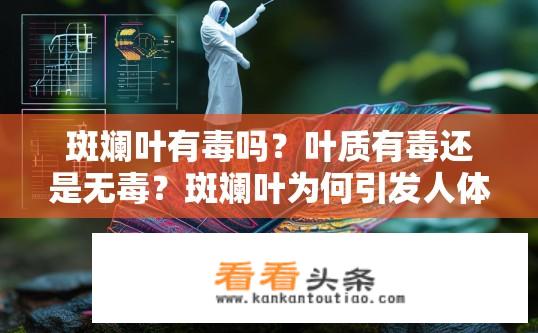 斑斓叶有毒吗？叶质有毒还是无毒？斑斓叶为何引发人体不适与健康问题？
