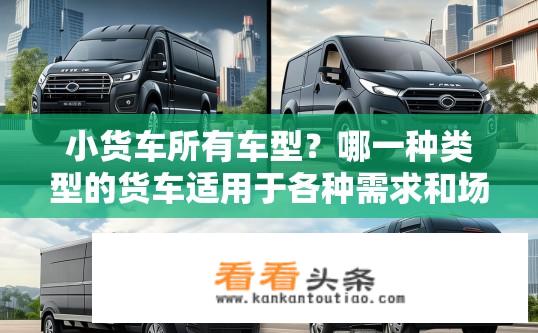 小货车所有车型？哪一种类型的货车适用于各种需求和场景?