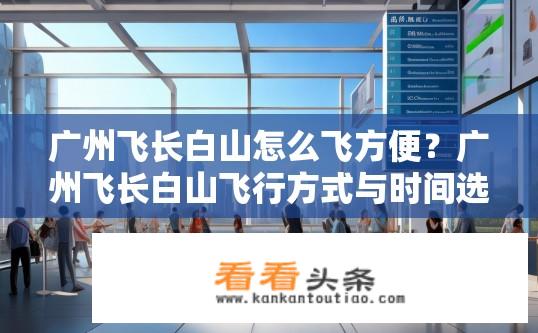 广州飞长白山怎么飞方便？广州飞长白山飞行方式与时间选择有哪些便捷方案?