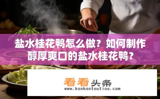 盐水桂花鸭怎么做？如何 *** 醇厚爽口的盐水桂花鸭？