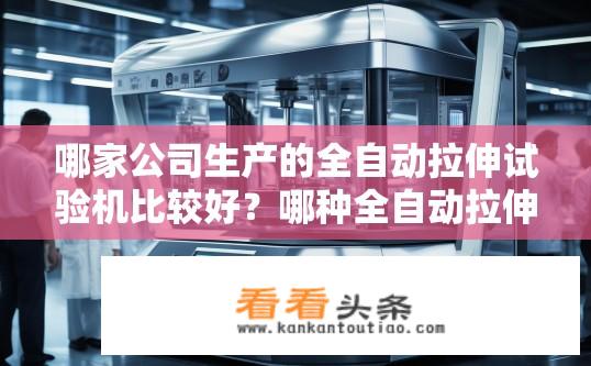 哪家公司生产的全自动拉伸试验机比较好？哪种全自动拉伸试验机在业界口碑较好?