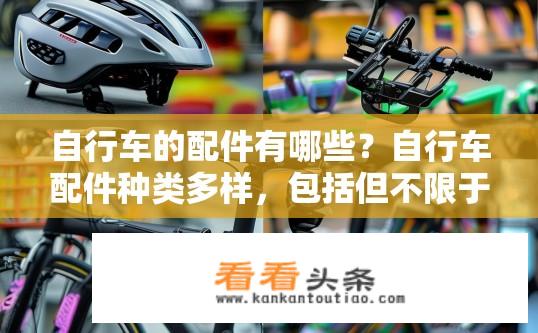自行车的配件有哪些？自行车配件种类多样，包括但不限于哪些部件及使用方法?