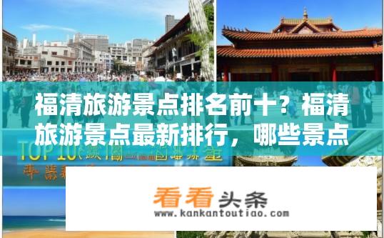 福清旅游景点排名前十？福清旅游景点最新排行，哪些景点最受游客青睐？