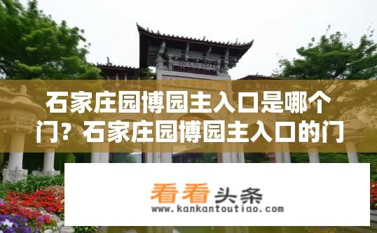 石家庄园博园主入口是哪个门？石家庄园博园主入口的门号是什么?
