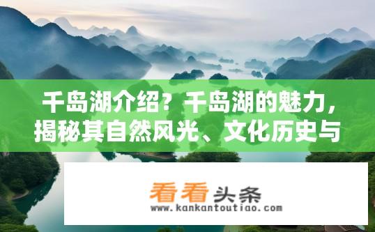 千岛湖介绍？千岛湖的魅力，揭秘其自然风光、文化历史与人文内涵