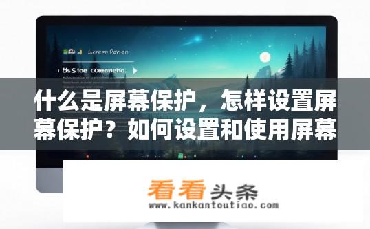 什么是屏幕保护，怎样设置屏幕保护？如何设置和使用屏幕保护程序？