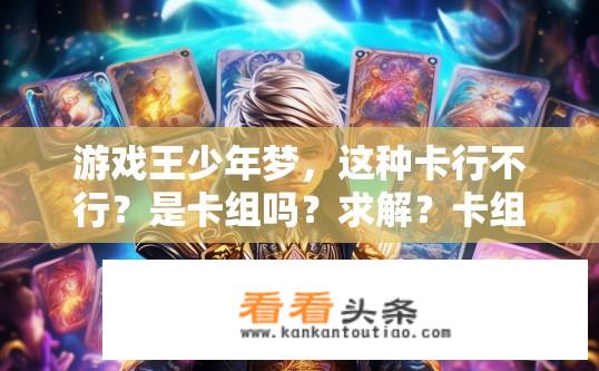 游戏王少年梦，这种卡行不行？是卡组吗？求解？卡组构建与策略，游戏王少年梦中的卡行是否可行?