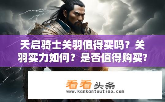 天启骑士关羽值得买吗？关羽实力如何？是否值得购买?