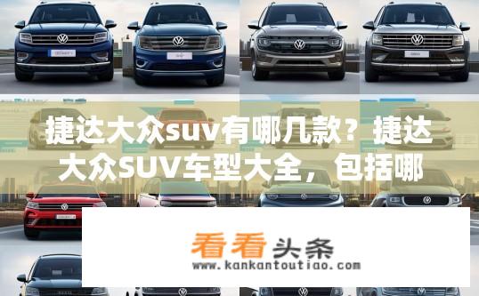 捷达大众suv有哪几款？捷达大众SUV车型大全，包括哪些款式、特点及售价？