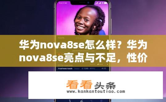 华为nova8se怎么样？华为nova8se亮点与不足，性价比如何？值得购买吗？