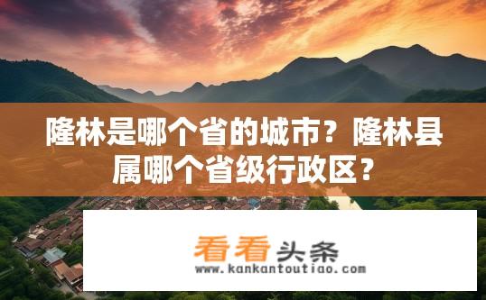 隆林是哪个省的城市？隆林县属哪个省级行政区？