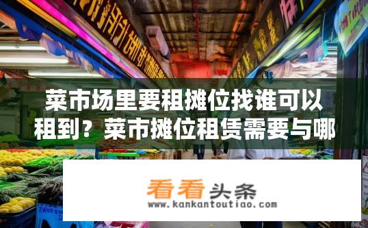 菜市场里要租摊位找谁可以租到？菜市摊位租赁需要与哪个部门或机构进行申请和洽谈?