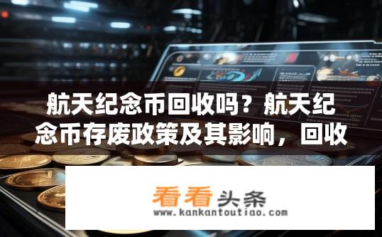 航天纪念币回收吗？航天纪念币存废政策及其影响，回收价值与市场需求分析