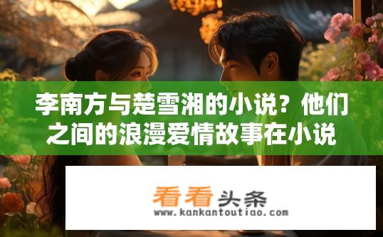 李南方与楚雪湘的小说？他们之间的浪漫爱情故事在小说中如何展开?