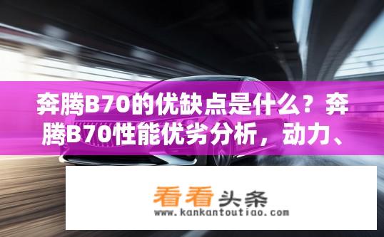 奔腾B70的优缺点是什么？奔腾B70性能优劣分析，动力、操控、内饰表现评价
