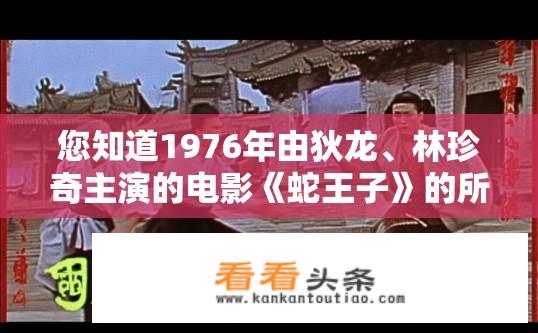 您知道1976年由狄龙、林珍奇主演的电影《蛇王子》的所有歌曲吗？知道多少都可以说出来，在此谢谢了~？蛇王子电影中所有原声音乐有哪些？能全部列出并简单介绍吗？